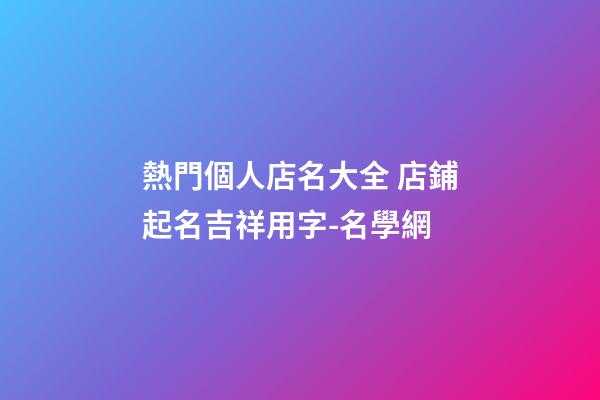 熱門個人店名大全 店鋪起名吉祥用字-名學網-第1張-店鋪起名-玄機派